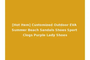 [Hot Item] Customized Outdoor EVA Summer Beach Sandals Shoes Sport Clogs Purple Lady Shoes