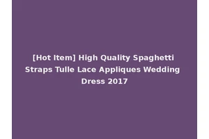 [Hot Item] High Quality Spaghetti Straps Tulle Lace Appliques Wedding Dress 2017