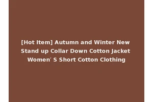 [Hot Item] Autumn and Winter New Stand up Collar Down Cotton Jacket Women′ S Short Cotton Clothing