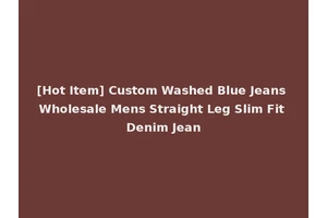[Hot Item] Custom Washed Blue Jeans Wholesale Mens Straight Leg Slim Fit Denim Jean