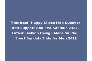 [Hot Item] Happy Slides Men Summer Red Slippers and EVA Sandals 2022, Latest Fashion Design Mens Sandal, Sport Sandals Slide for Men 2022