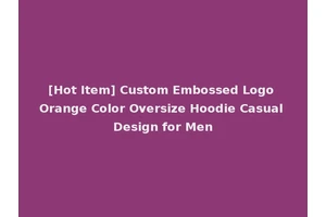 [Hot Item] Custom Embossed Logo Orange Color Oversize Hoodie Casual Design for Men
