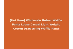 [Hot Item] Wholesale Unisex Waffle Pants Loose Casual Light Weight Cotton Drawstring Waffle Pants