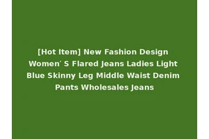[Hot Item] New Fashion Design Women′ S Flared Jeans Ladies Light Blue Skinny Leg Middle Waist Denim Pants Wholesales Jeans