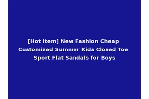[Hot Item] New Fashion Cheap Customized Summer Kids Closed Toe Sport Flat Sandals for Boys