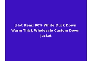 [Hot Item] 90% White Duck Down Warm Thick Wholesale Custom Down Jacket