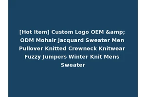 [Hot Item] Custom Logo OEM &amp; ODM Mohair Jacquard Sweater Men Pullover Knitted Crewneck Knitwear Fuzzy Jumpers Winter Knit Mens Sweater