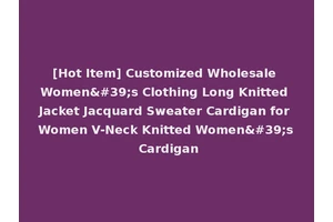 [Hot Item] Customized Wholesale Women's Clothing Long Knitted Jacket Jacquard Sweater Cardigan for Women V-Neck Knitted Women's Cardigan