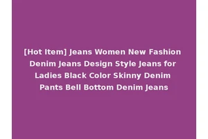 [Hot Item] Jeans Women New Fashion Denim Jeans Design Style Jeans for Ladies Black Color Skinny Denim Pants Bell Bottom Denim Jeans