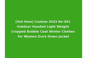[Hot Item] Custom 2023 Nv-001 Outdoor Hooded Light Weight Cropped Bubble Coat Winter Clothes for Women Duck Down Jacket