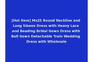 [Hot Item] Ms25 Round Neckline and Long Sleeve Dress with Heavy Lace and Beading Bridal Gown Dress with Ball Gown Detachable Train Wedding Dress with Wholesale