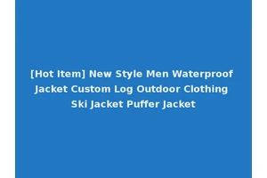 [Hot Item] New Style Men Waterproof Jacket Custom Log Outdoor Clothing Ski Jacket Puffer Jacket