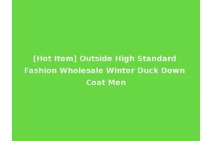 [Hot Item] Outside High Standard Fashion Wholesale Winter Duck Down Coat Men