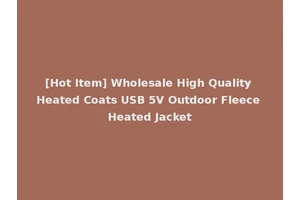 [Hot Item] Wholesale High Quality Heated Coats USB 5V Outdoor Fleece Heated Jacket