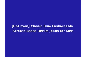 [Hot Item] Classic Blue Fashionable Stretch Loose Denim Jeans for Men