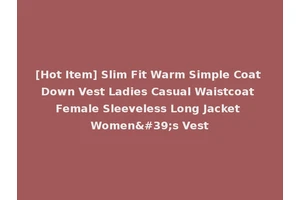 [Hot Item] Slim Fit Warm Simple Coat Down Vest Ladies Casual Waistcoat Female Sleeveless Long Jacket Women's Vest