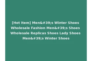 [Hot Item] Men's Winter Shoes Wholesale Fashion Men's Shoes Wholesale Replicas Shoes Lady Shoes Men's Winter Shoes