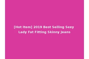 [Hot Item] 2019 Best Selling Sexy Lady Fat Fitting Skinny Jeans