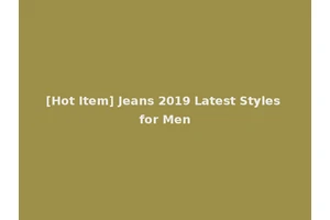 [Hot Item] Jeans 2019 Latest Styles for Men