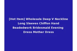[Hot Item] Wholesale Deep V Neckline Long Sleeves Chiffon Hand Beadedwork Bridesmaid Evening Dress Mother Dress