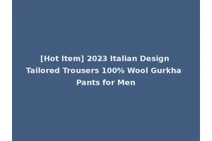 [Hot Item] 2023 Italian Design Tailored Trousers 100% Wool Gurkha Pants for Men