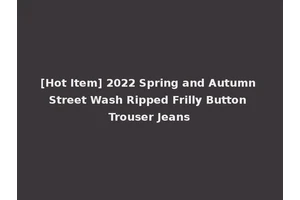 [Hot Item] 2022 Spring and Autumn Street Wash Ripped Frilly Button Trouser Jeans