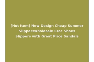 [Hot Item] New Design Cheap Summer Slipperswholesale Croc Shoes Slippers with Great Price Sandals
