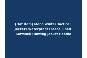 [Hot Item] Mens Winter Tactical Jackets Waterproof Fleece Lined Softshell Hunting Jacket Hoodie