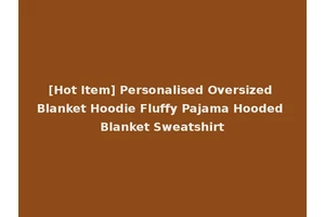 [Hot Item] Personalised Oversized Blanket Hoodie Fluffy Pajama Hooded Blanket Sweatshirt