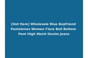 [Hot Item] Wholesale Blue Boyfriend Pantalones Women Flare Bell Bottom Pant High Waist Denim Jeans