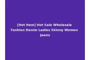 [Hot Item] Hot Sale Wholesale Fashion Denim Ladies Skinny Women Jeans