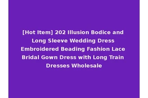 [Hot Item] 202 Illusion Bodice and Long Sleeve Wedding Dress Embroidered Beading Fashion Lace Bridal Gown Dress with Long Train Dresses Wholesale