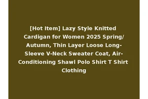 [Hot Item] Lazy Style Knitted Cardigan for Women 2025 Spring/Autumn, Thin Layer Loose Long-Sleeve V-Neck Sweater Coat, Air-Conditioning Shawl Polo Shirt T Shirt Clothing