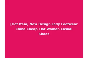 [Hot Item] New Design Lady Footwear China Cheap Flat Women Casual Shoes