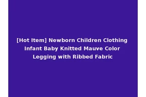 [Hot Item] Newborn Children Clothing Infant Baby Knitted Mauve Color Legging with Ribbed Fabric