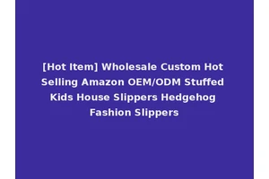 [Hot Item] Wholesale Custom Hot Selling Amazon OEM/ODM Stuffed Kids House Slippers Hedgehog Fashion Slippers