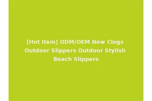 [Hot Item] ODM/OEM New Clogs Outdoor Slippers Outdoor Stylish Beach Slippers