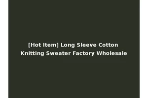 [Hot Item] Long Sleeve Cotton Knitting Sweater Factory Wholesale