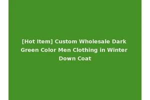 [Hot Item] Custom Wholesale Dark Green Color Men Clothing in Winter Down Coat