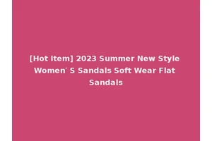 [Hot Item] 2023 Summer New Style Women′ S Sandals Soft Wear Flat Sandals