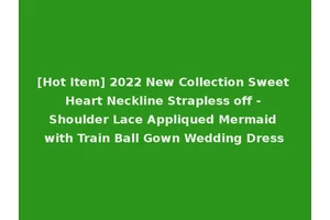 [Hot Item] 2022 New Collection Sweet Heart Neckline Strapless off - Shoulder Lace Appliqued Mermaid with Train Ball Gown Wedding Dress