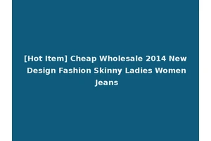 [Hot Item] Cheap Wholesale 2014 New Design Fashion Skinny Ladies Women Jeans