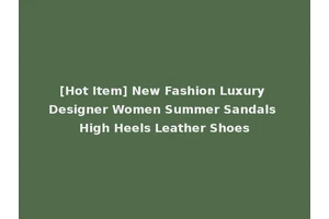 [Hot Item] New Fashion Luxury Designer Women Summer Sandals High Heels Leather Shoes