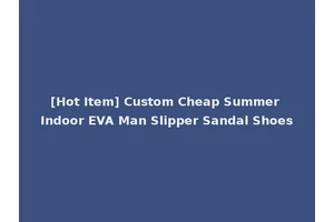 [Hot Item] Custom Cheap Summer Indoor EVA Man Slipper Sandal Shoes