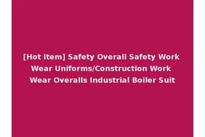 [Hot Item] Safety Overall Safety Work Wear Uniforms/Construction Work Wear Overalls Industrial Boiler Suit
