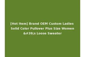 [Hot Item] Brand OEM Custom Ladies Solid Color Pullover Plus Size Women's Loose Sweater