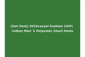 [Hot Item] 2015casual Fashion 100% Cotton Men′ S Polyester Short Pants
