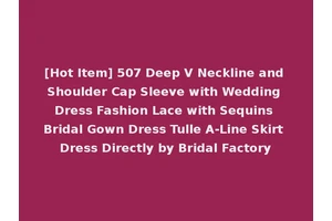 [Hot Item] 507 Deep V Neckline and Shoulder Cap Sleeve with Wedding Dress Fashion Lace with Sequins Bridal Gown Dress Tulle A-Line Skirt Dress Directly by Bridal Factory