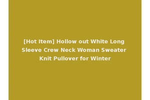 [Hot Item] Hollow out White Long Sleeve Crew Neck Woman Sweater Knit Pullover for Winter