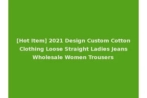 [Hot Item] 2021 Design Custom Cotton Clothing Loose Straight Ladies Jeans Wholesale Women Trousers